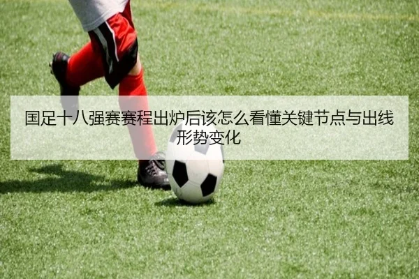 国足十八强赛赛程出炉后该怎么看懂关键节点与出线形势变化